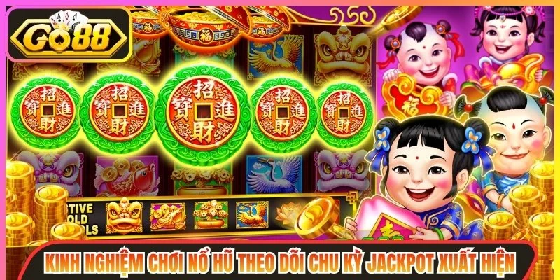 Kinh nghiệm chơi nổ hũ theo dõi chu kỳ Jackpot xuất hiện